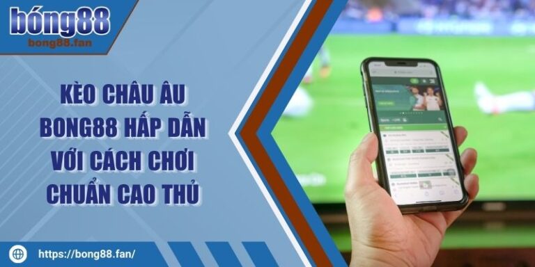 Kèo Châu Âu BONG88 Hấp Dẫn Với Cách Chơi Chuẩn Cao Thủ 10 Kèo Châu Âu BONG88 Hấp Dẫn Với Cách Chơi Chuẩn Cao Thủ